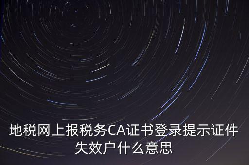 武漢地稅ca證書過期為什么，ca證書過期請確認本機時間再試一次是什么意思