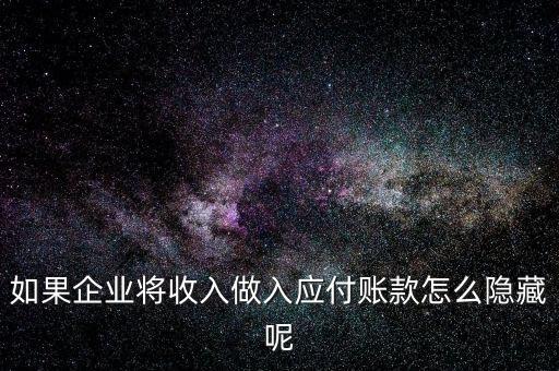 企業(yè)應收款是不是能隱藏什么，如果企業(yè)將收入做入應付賬款怎么隱藏呢