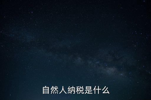 什么是自然人納稅人，納稅人分為三類(lèi)