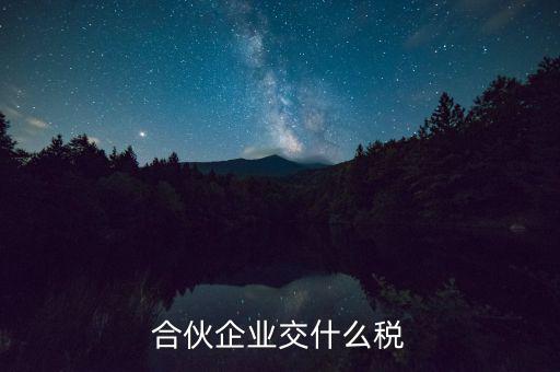 合伙企業(yè)減少合伙人要交什么稅，合伙企業(yè)交什么稅