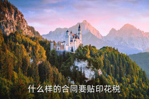 什么樣的合同需要貼印花稅，什么樣的合同要貼印花稅