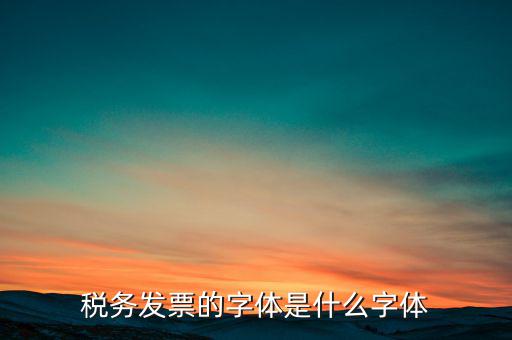 地稅書法寫什么，稅務(wù)發(fā)票的字體是什么字體