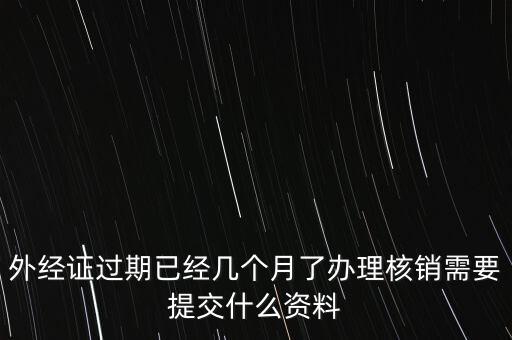 過(guò)期的外經(jīng)證核銷需要什么資料，外經(jīng)證注銷需要帶哪些資料
