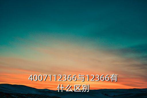 4007112366是什么電話，4007112366與12366有什么區(qū)別