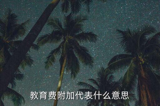 什么是教育稅附加費，教育費附加代表什么意思