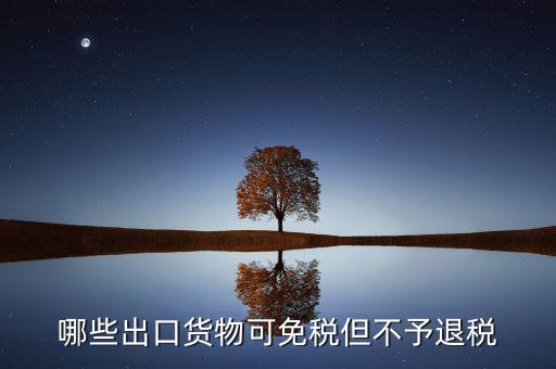 什么商品出口不退稅，出口免稅不退稅主要適用于什么情形