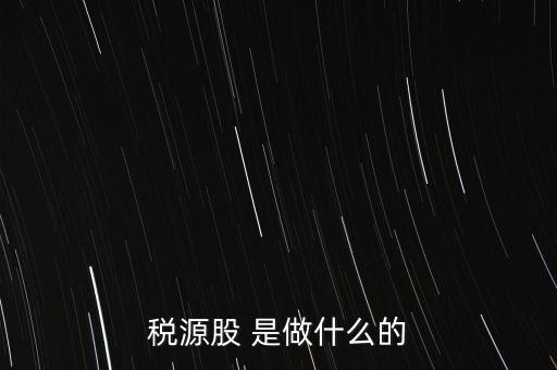 稅源管理二股什么意思，稅源股 是做什么的