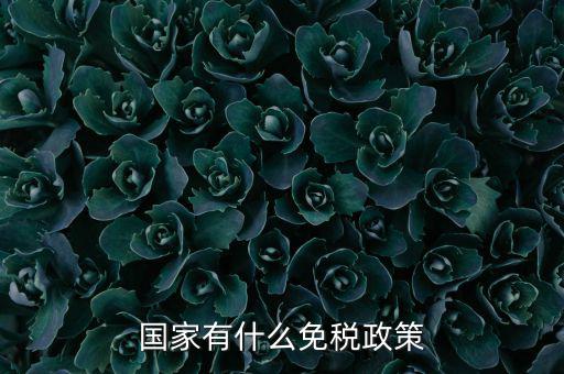 國家什么要實行減免稅，國家有什么免稅政策
