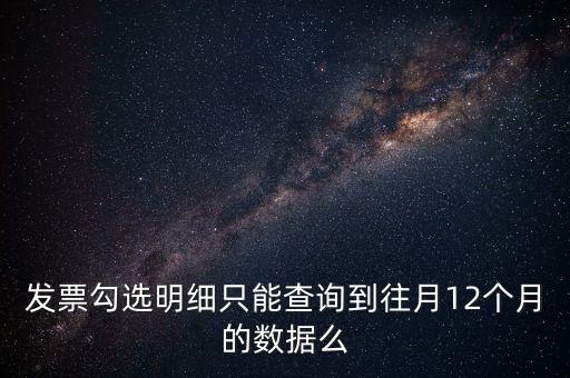 勾選平臺(tái)能查到什么時(shí)間的發(fā)票，發(fā)票勾選明細(xì)只能查詢到往月12個(gè)月的數(shù)據(jù)么