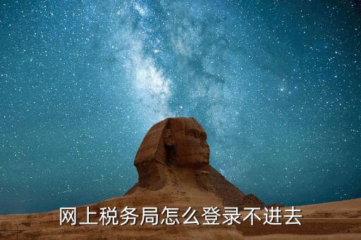 為什么進(jìn)不去國稅記錄，為什么國稅網(wǎng)上辦稅進(jìn)不去應(yīng)該怎么解決