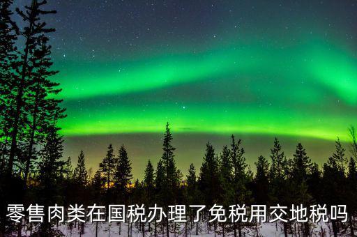 銷售肉制品免什么稅，肉類現(xiàn)在免稅嗎