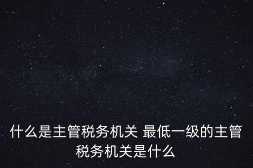 主管稅務(wù)機(jī)關(guān)填什么，個(gè)人所得稅申報(bào)的軟件上的主管征收機(jī)關(guān)填什么是填當(dāng)?shù)氐牡囟惥謫?/></a></span><span id=