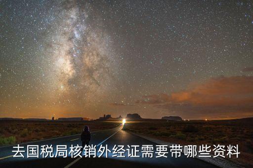 福建外經(jīng)證核銷需要什么資料，外經(jīng)證過(guò)期已經(jīng)幾個(gè)月了辦理核銷需要提交什么資料
