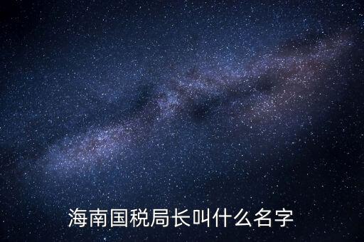 廣西欽州市國稅局局長(zhǎng)叫什么名字，四平市現(xiàn)任國稅局局長(zhǎng)叫什么名字