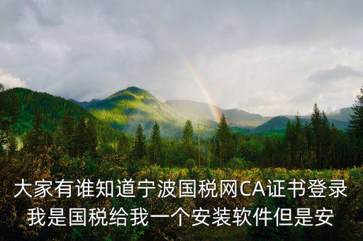 大家有誰(shuí)知道寧波國(guó)稅網(wǎng)CA證書登錄我是國(guó)稅給我一個(gè)安裝軟件但是安