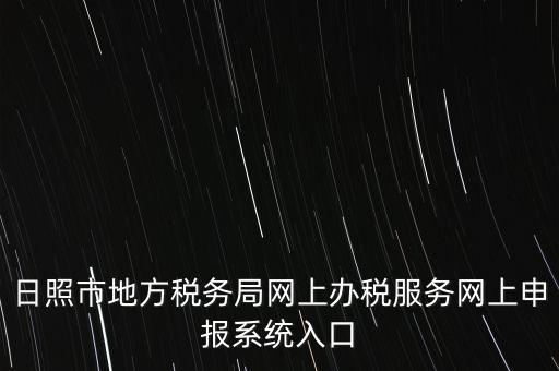 日照報稅的網(wǎng)址是什么，網(wǎng)上報稅在哪個網(wǎng)站