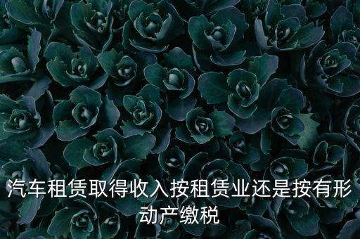 車輛租賃是按照什么來交稅的，一般納稅人提供汽車租賃服務(wù)應(yīng)該如何納稅