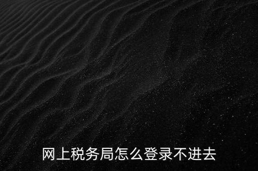 為什么登不上河北國稅稅務大廳，這幾天為什么河北稅務打不開