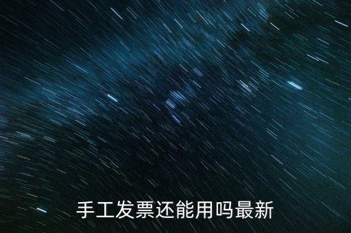 國稅手工發(fā)票能用到什么時侯，手工發(fā)票還能用嗎最新