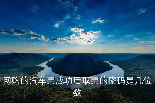 網購的汽車票成功后取票的密碼是幾位數(shù)