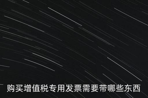 購(gòu)發(fā)票需要帶什么，購(gòu)買(mǎi)增值稅專(zhuān)用發(fā)票需要帶哪些東西