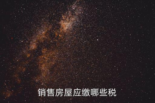 個(gè)人銷售房屋交什么稅，銷售房屋應(yīng)繳哪些稅