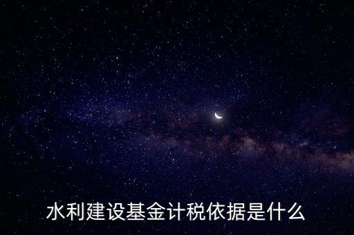 廣東省水利基金計(jì)稅根據(jù)什么，水利建設(shè)基金計(jì)稅依據(jù)是什么