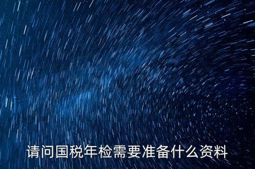 山西省國(guó)稅局報(bào)驗(yàn)什么資料，什么業(yè)務(wù)需到稅局報(bào)驗(yàn)