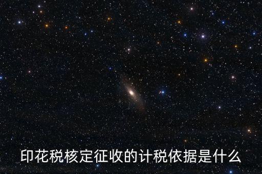 核定征收的印花稅是什么，印花稅核定征收的計(jì)稅依據(jù)是什么