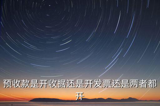 預收款是開收據(jù)還是開發(fā)票還是兩者都開