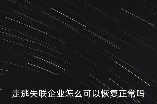 什么企業(yè)是走逃 失聯(lián) 企業(yè)，走逃失聯(lián)企業(yè)怎么可以恢復正常嗎