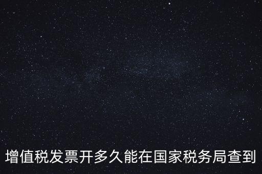 發(fā)票什么時(shí)候能查，增值稅發(fā)票開多久能在國家稅務(wù)局查到