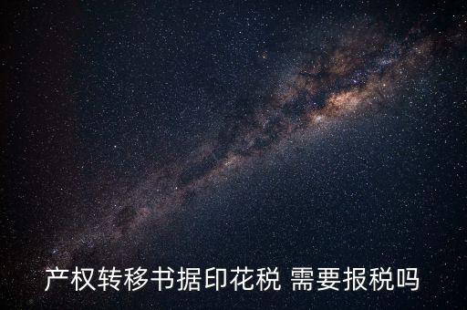 產(chǎn)權(quán)轉(zhuǎn)移書據(jù)包括什么，產(chǎn)權(quán)轉(zhuǎn)移書據(jù)印花稅 需要報(bào)稅嗎