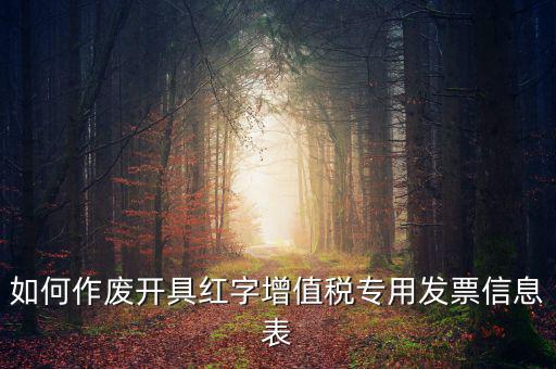 開具紅字信息表撤銷需要什么，如何作廢開具紅字增值稅專用發(fā)票信息表