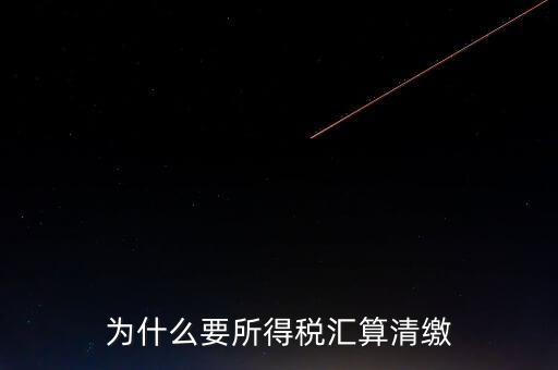 企業(yè)所得稅為什么要匯算清繳，企業(yè)所得稅每季度都要預(yù)繳那匯算清繳時(shí)為什么還要交