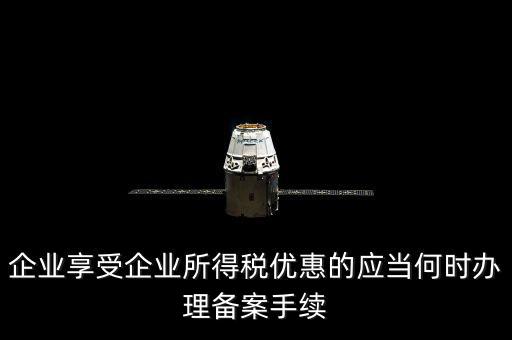 企業(yè)享受企業(yè)所得稅優(yōu)惠的應當何時辦理備案手續(xù)