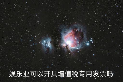 什么是娛樂業(yè)發(fā)票，娛樂業(yè)增值稅發(fā)票有幾種