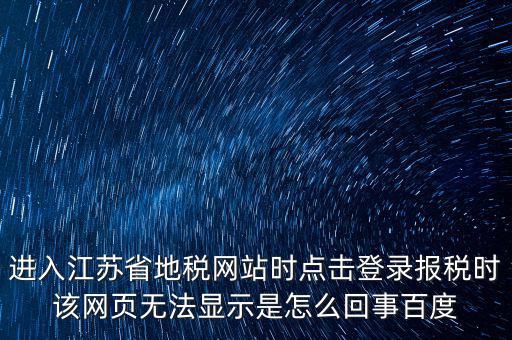江蘇地稅申報(bào)為什么登錄不了，江蘇省地稅網(wǎng)上辦稅系統(tǒng)的納稅申報(bào)頁面總是打不開