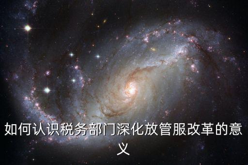 什么是稅務(wù)部門的放管服工作總結(jié)，如何做好發(fā)改放管服改革工作總結(jié)