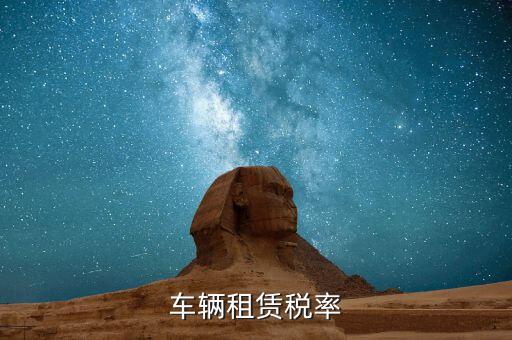 汽車租賃是什么稅，汽車租賃公司交什么稅