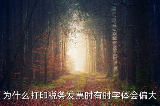 為什么打印稅務(wù)發(fā)票時有時字體會偏大