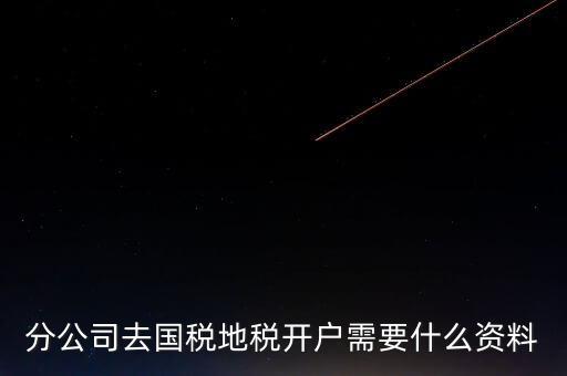 地稅開戶需要什么材料，新辦的公司要去國(guó)稅地稅開戶需要帶哪些資料