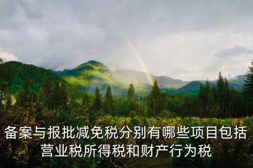 什么情況下備案類減免，備案與報批減免稅分別有哪些項目包括營業(yè)稅所得稅和財產(chǎn)行為稅