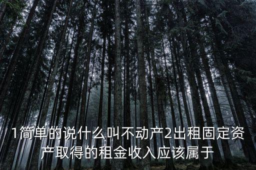 什么是不動產(chǎn)經(jīng)營租賃，不動產(chǎn)租賃不屬于銷售不動產(chǎn)的征稅范圍  正確 錯(cuò)誤