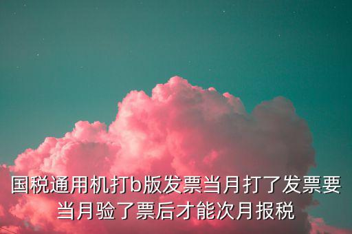 國稅通用機(jī)打b版發(fā)票當(dāng)月打了發(fā)票要當(dāng)月驗(yàn)了票后才能次月報(bào)稅