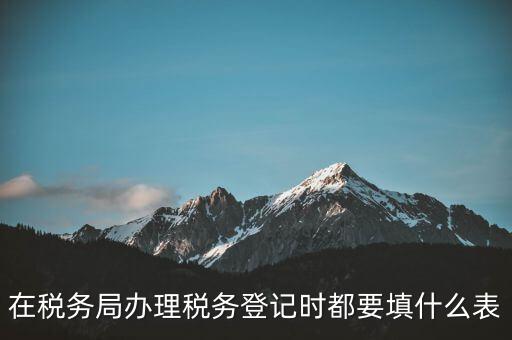 去稅務(wù)局登記需要什么資料，辦理稅務(wù)登記證都需要提供什么資料