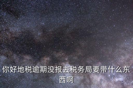 地稅零申報逾期帶什么資料，你好地稅逾期沒報去稅務(wù)局要帶什么東西啊