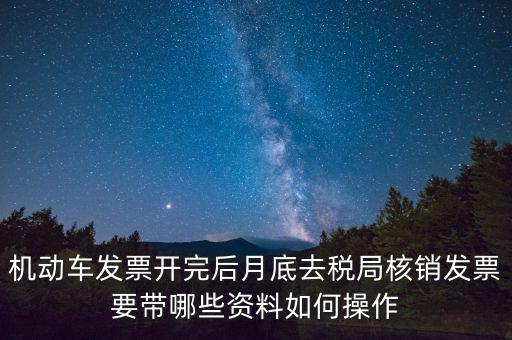 核定發(fā)票準(zhǔn)備什么資料，機(jī)動車發(fā)票開完后月底去稅局核銷發(fā)票要帶哪些資料如何操作
