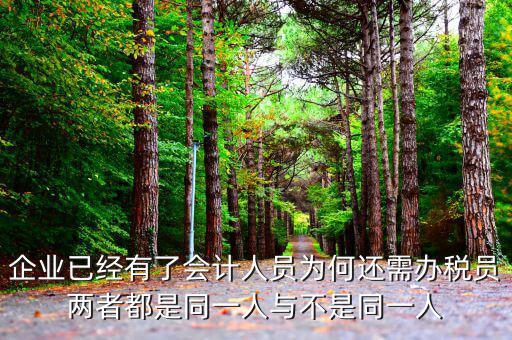 企業(yè)已經有了會計人員為何還需辦稅員兩者都是同一人與不是同一人