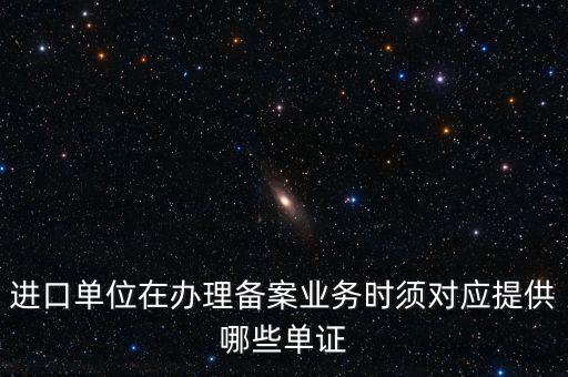進(jìn)口單位在辦理備案業(yè)務(wù)時(shí)須對(duì)應(yīng)提供哪些單證